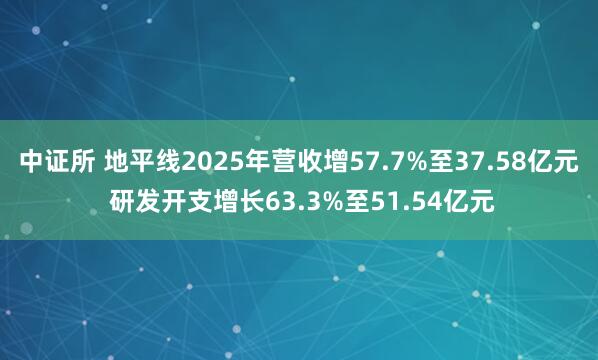 中证所 地平线2025年营收增57.7%至37.58亿元 研发开支增长63.3%至51.54亿元