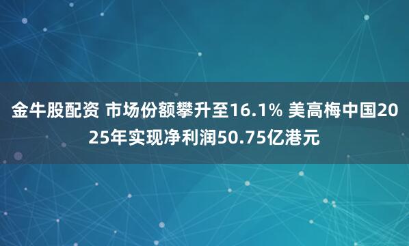 金牛股配资 市场份额攀升至16.1% 美高梅中国2025年实现净利润50.75亿港元