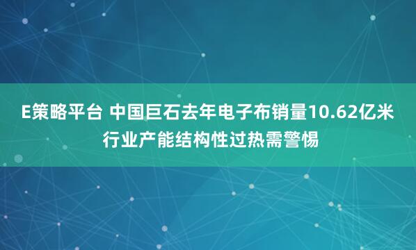 E策略平台 中国巨石去年电子布销量10.62亿米 行业产能结构性过热需警惕