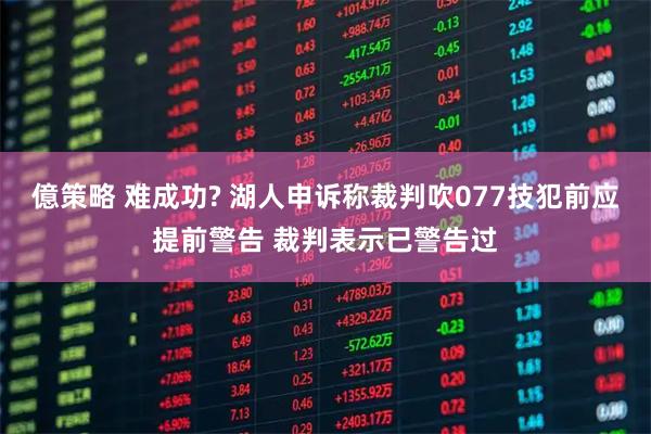 億策略 难成功? 湖人申诉称裁判吹077技犯前应提前警告 裁判表示已警告过