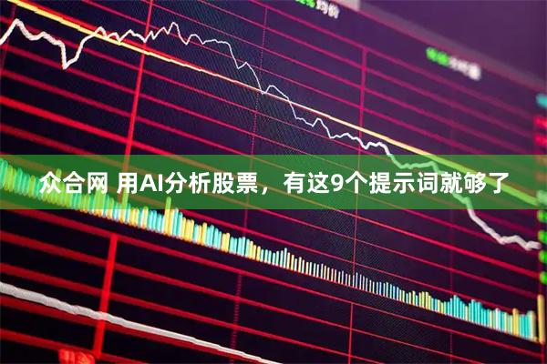 众合网 用AI分析股票，有这9个提示词就够了