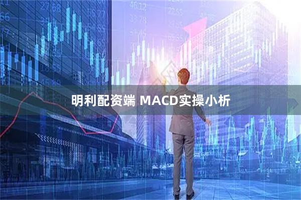明利配资端 MACD实操小析