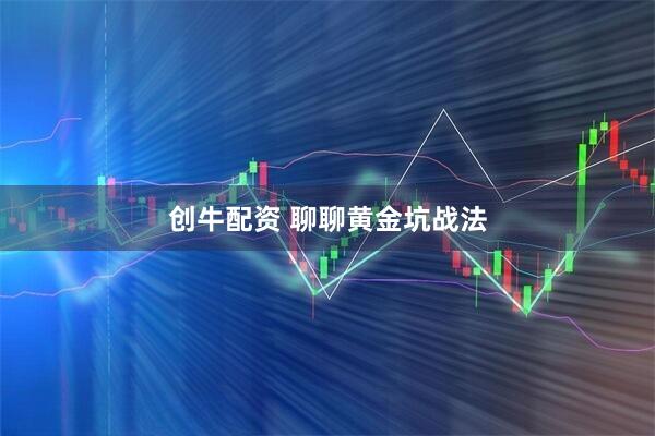 创牛配资 聊聊黄金坑战法
