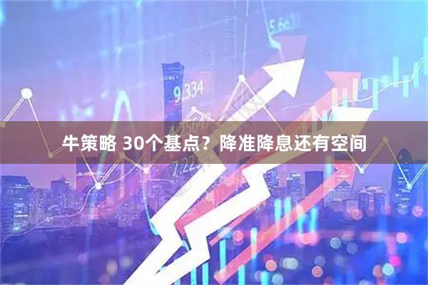 牛策略 30个基点？降准降息还有空间