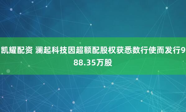 凯耀配资 澜起科技因超额配股权获悉数行使而发行988.35万股