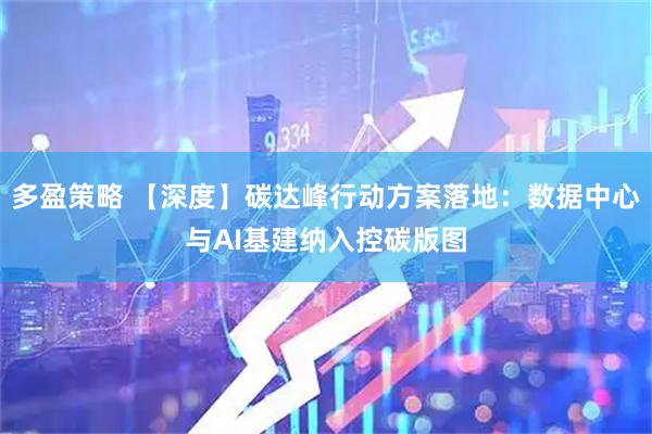 多盈策略 【深度】碳达峰行动方案落地:数据中心与AI基建纳入控碳版图