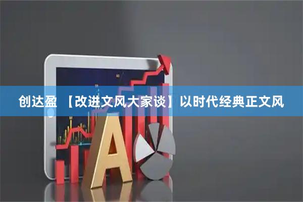 创达盈 【改进文风大家谈】以时代经典正文风