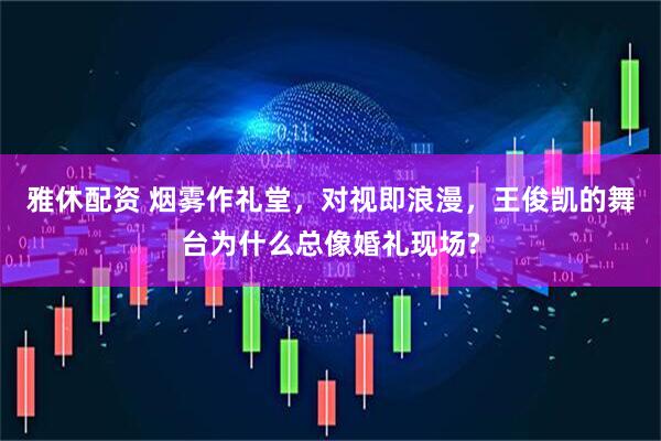 雅休配资 烟雾作礼堂，对视即浪漫，王俊凯的舞台为什么总像婚礼现场?